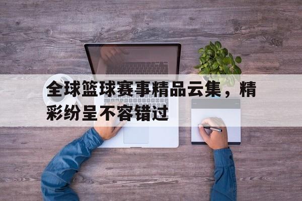 包含全球篮球赛事精品云集，精彩纷呈不容错过的词条